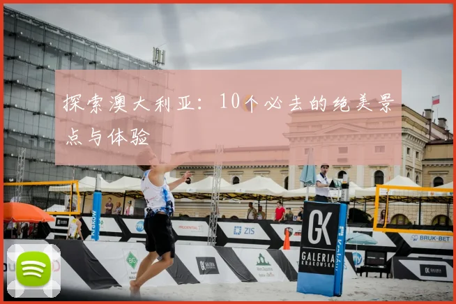 探索澳大利亚：10个必去的绝美景点与体验