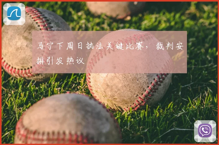 马宁下周日执法关键比赛，裁判安排引发热议