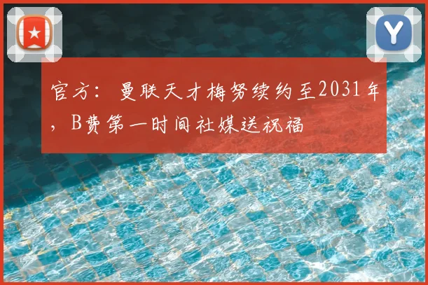 官方：曼联天才梅努续约至2031年，B费第一时间社媒送祝福